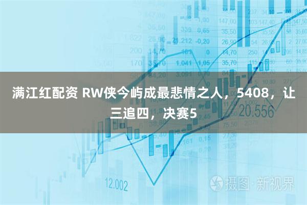 满江红配资 RW侠今屿成最悲情之人，5408，让三追四，决赛5
