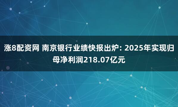 涨8配资网 南京银行业绩快报出炉: 2025年实现归母净利润218.07亿元