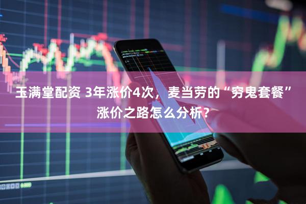 玉满堂配资 3年涨价4次，麦当劳的“穷鬼套餐”涨价之路怎么分析？
