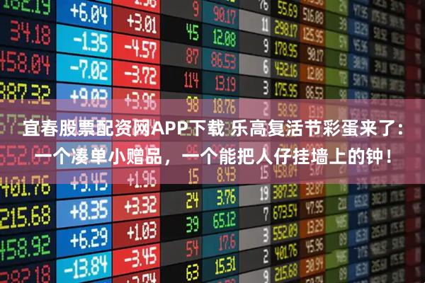 宜春股票配资网APP下载 乐高复活节彩蛋来了：一个凑单小赠品，一个能把人仔挂墙上的钟！