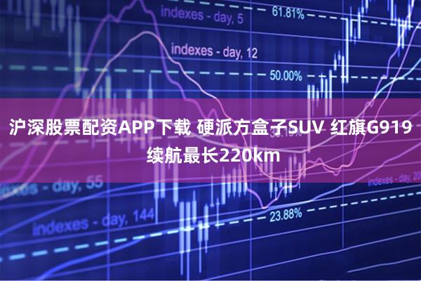 沪深股票配资APP下载 硬派方盒子SUV 红旗G919 续航最长220km