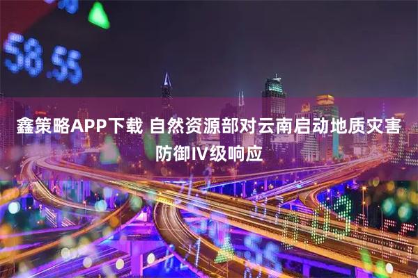 鑫策略APP下载 自然资源部对云南启动地质灾害防御Ⅳ级响应
